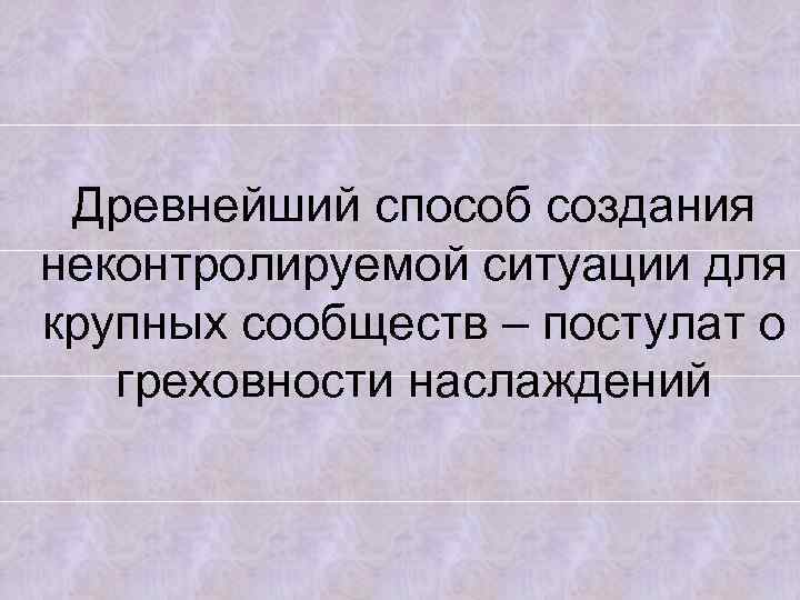 Древнейший способ создания неконтролируемой ситуации для крупных сообществ – постулат о греховности наслаждений 