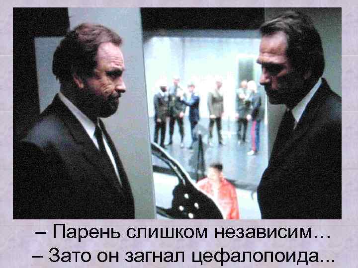 – Парень слишком независим… – Зато он загнал цефалопоида. . . 