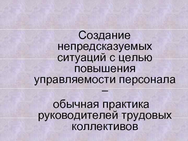  Создание непредсказуемых ситуаций с целью повышения управляемости персонала – обычная практика руководителей трудовых