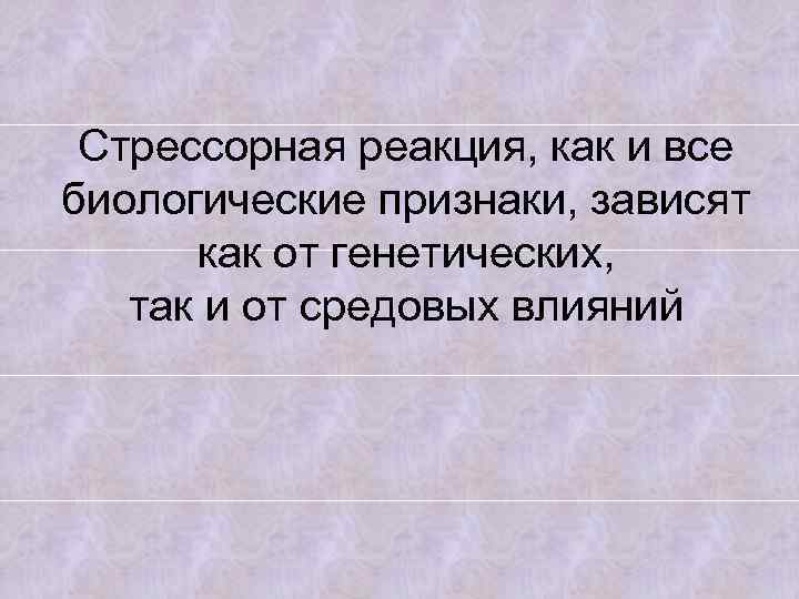 Стрессорная реакция, как и все биологические признаки, зависят как от генетических, так и от
