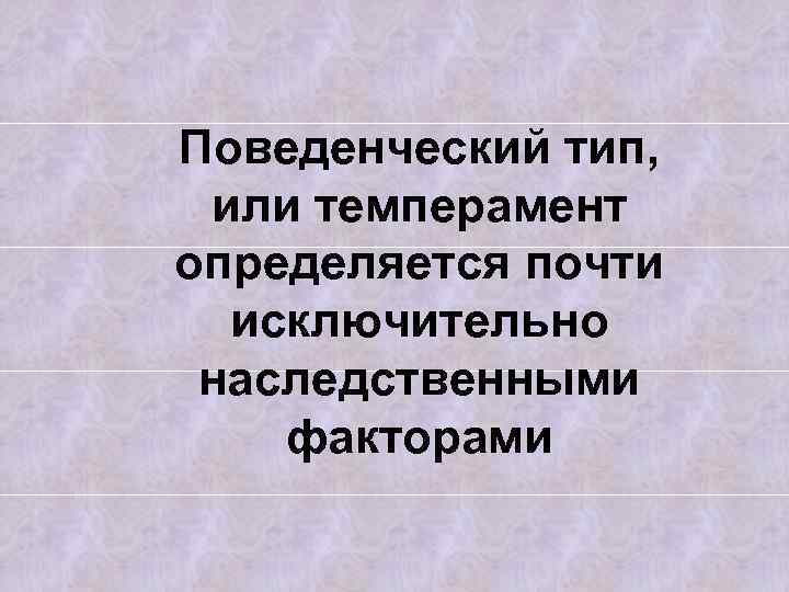 Поведенческий тип, или темперамент определяется почти исключительно наследственными факторами 