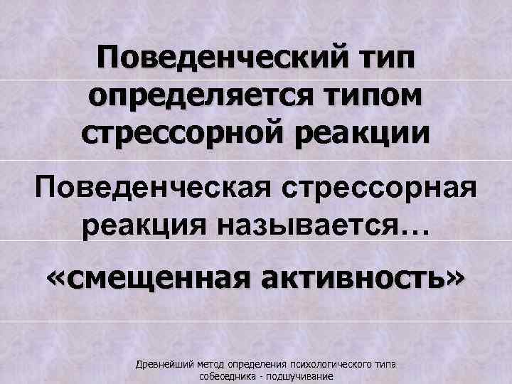 Поведенческий тип определяется типом стрессорной реакции Поведенческая стрессорная реакция называется… «смещенная активность» Древнейший метод