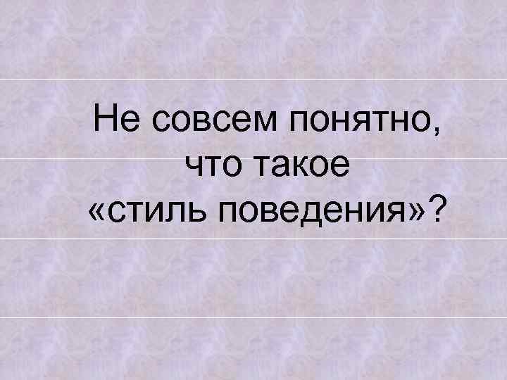 Не совсем понятно, что такое «стиль поведения» ? 