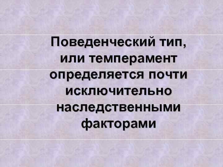 Поведенческий тип, или темперамент определяется почти исключительно наследственными факторами 