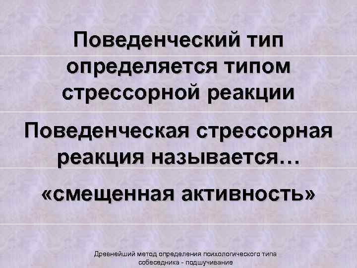 Поведенческий тип определяется типом стрессорной реакции Поведенческая стрессорная реакция называется… «смещенная активность» Древнейший метод