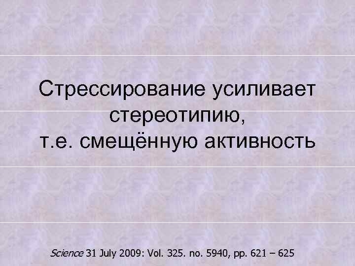Стрессирование усиливает стереотипию, т. е. смещённую активность Science 31 July 2009: Vol. 325. no.