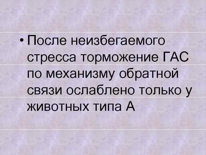  • После неизбегаемого стресса торможение ГАС по механизму обратной связи ослаблено только у