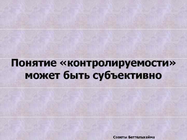 Понятие «контролируемости» может быть субъективно Советы Беттельхайма 