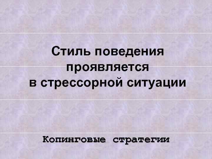 Стиль поведения проявляется в стрессорной ситуации Копинговые стратегии 