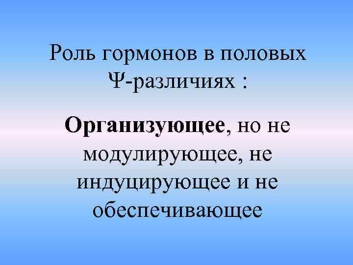 Роль гормонов в половых Ψ-различиях : Организующее, но не модулирующее, не индуцирующее и не