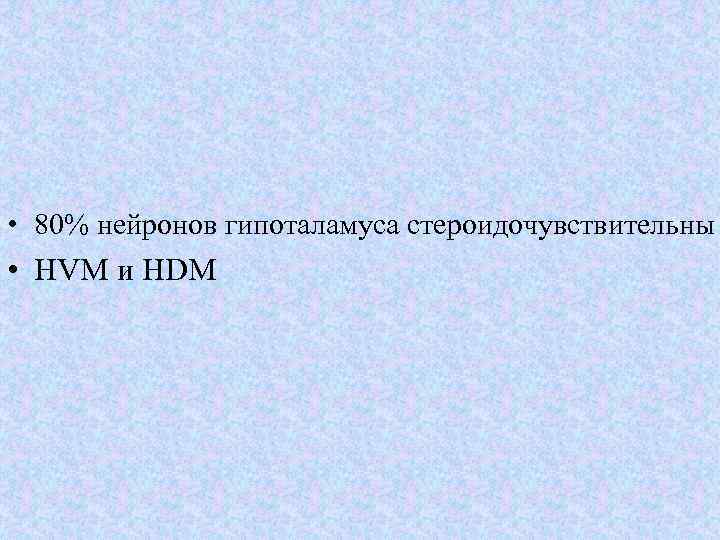  • 80% нейронов гипоталамуса стероидочувствительны • HVM и HDM 