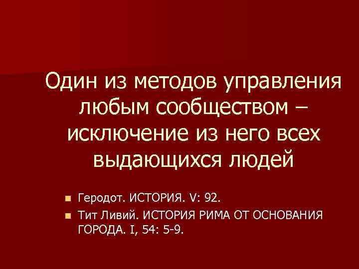 Один из методов управления любым сообществом – исключение из него всех выдающихся людей Геродот.