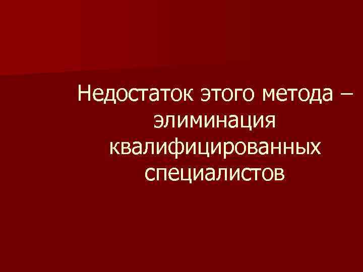 Недостаток этого метода – элиминация квалифицированных специалистов 