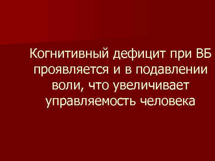 Когнитивный дефицит при ВБ проявляется и в подавлении воли, что увеличивает управляемость человека 