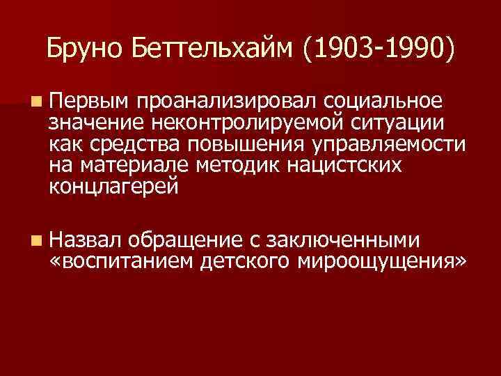 Бруно Беттельхайм (1903 -1990) n Первым проанализировал социальное значение неконтролируемой ситуации как средства повышения