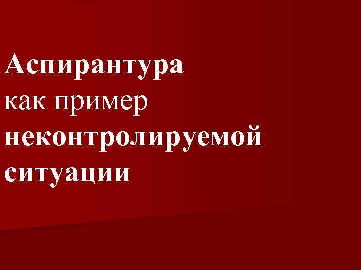 Аспирантура как пример неконтролируемой ситуации 