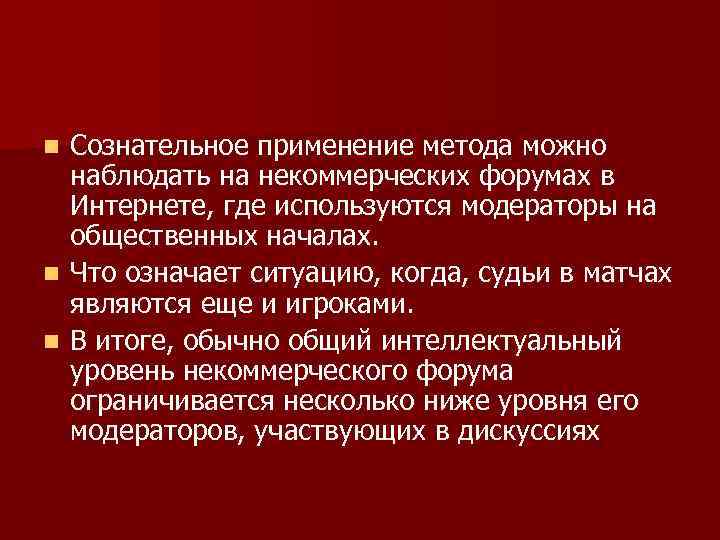 Сознательное применение метода можно наблюдать на некоммерческих форумах в Интернете, где используются модераторы на