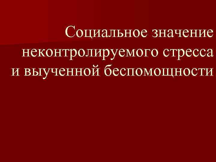 Социальное значение неконтролируемого стресса и выученной беспомощности 