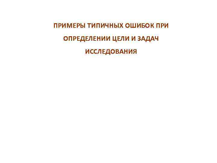 ПРИМЕРЫ ТИПИЧНЫХ ОШИБОК ПРИ ОПРЕДЕЛЕНИИ ЦЕЛИ И ЗАДАЧ ИССЛЕДОВАНИЯ 