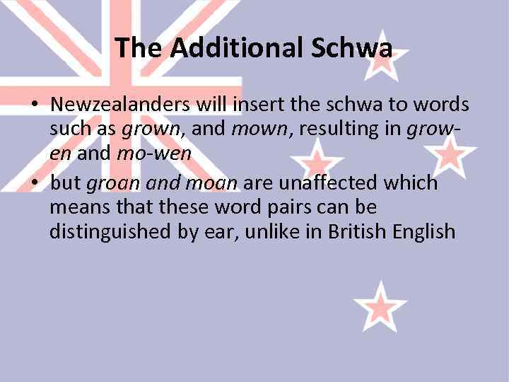The Additional Schwa • Newzealanders will insert the schwa to words such as grown,