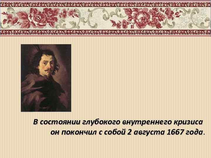 В состоянии глубокого внутреннего кризиса он покончил с собой 2 августа 1667 года 