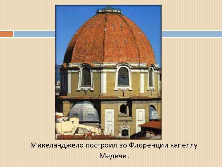 Микеланджело построил во Флоренции капеллу Медичи. 
