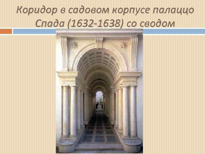 Коридор в садовом корпусе палаццо Спада (1632 -1638) со сводом 