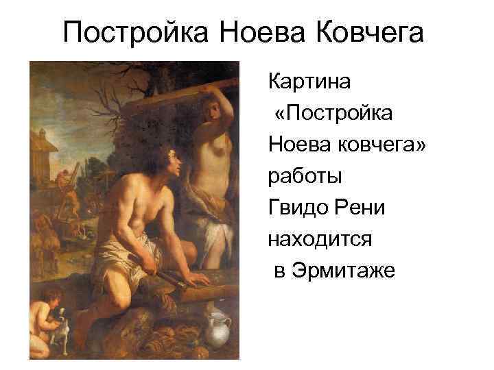 Постройка Ноева Ковчега Картина «Постройка Ноева ковчега» работы Гвидо Рени находится в Эрмитаже 