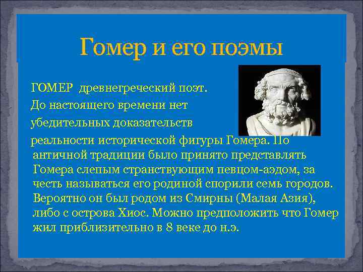Гомер и его поэмы ГОМЕР древнегреческий поэт. До настоящего времени нет убедительных доказательств реальности