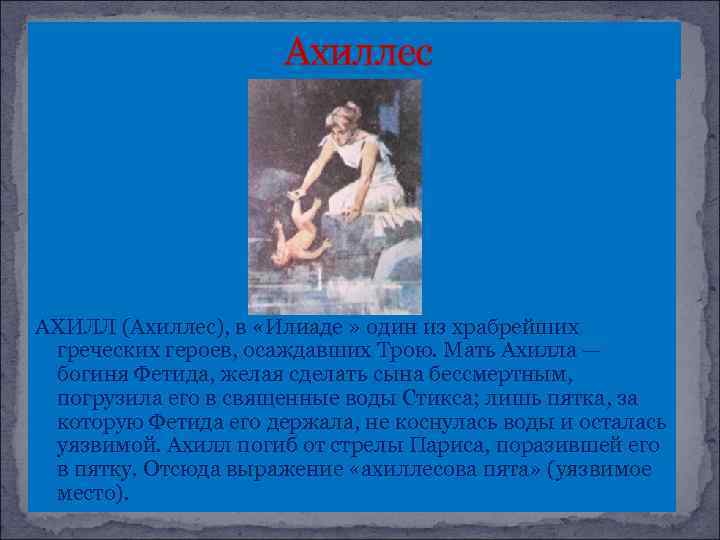 Ахиллес АХИЛЛ (Ахиллес), в «Илиаде » один из храбрейших греческих героев, осаждавших Трою. Мать