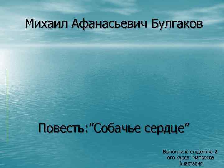 Михаил Афанасьевич Булгаков Повесть: ”Собачье сердце” Выполнила студентка 2 ого курса: Матвеева Анастасия 