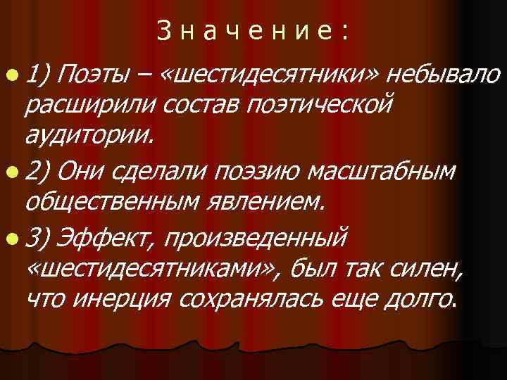 Значение: l 1) Поэты – «шестидесятники» небывало расширили состав поэтической аудитории. l 2) Они