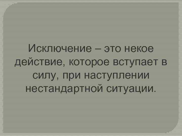 Исключение – это некое действие, которое вступает в силу, при наступлении нестандартной ситуации. 