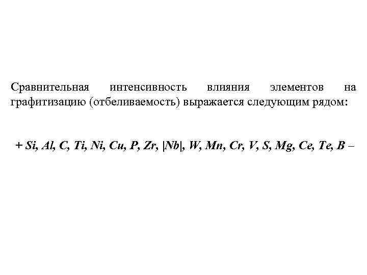 Сравнительная интенсивность влияния элементов на графитизацию (отбеливаемость) выражается следующим рядом: + Si, Al, C,