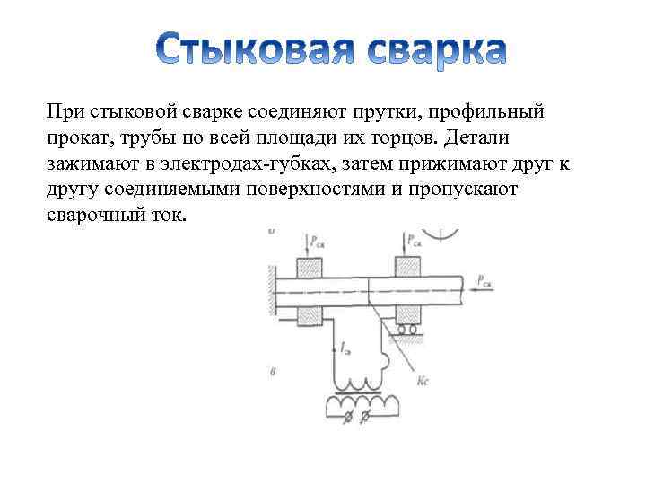 При стыковой сварке соединяют прутки, профильный прокат, трубы по всей площади их торцов. Детали