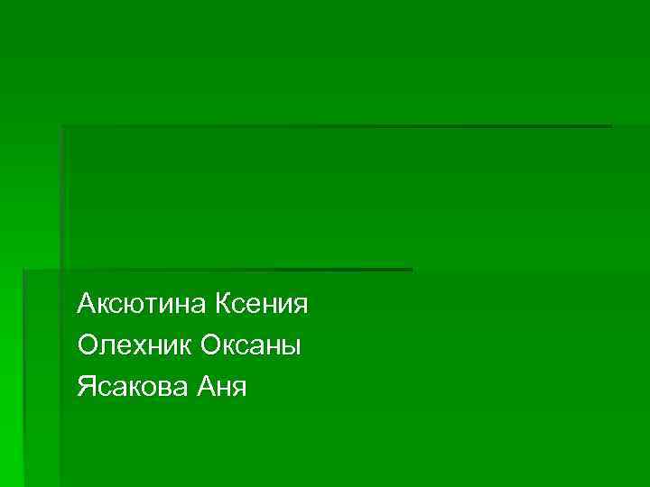 Аксютина Ксения Олехник Оксаны Ясакова Аня 