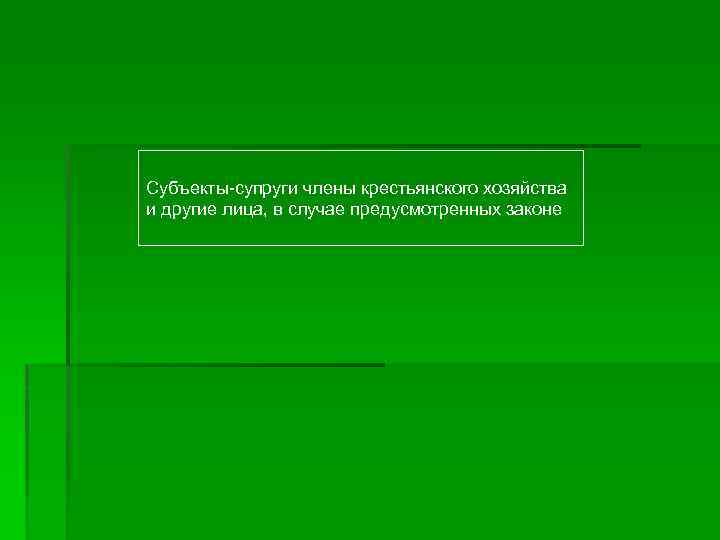 Субъекты-супруги члены крестьянского хозяйства и другие лица, в случае предусмотренных законе 