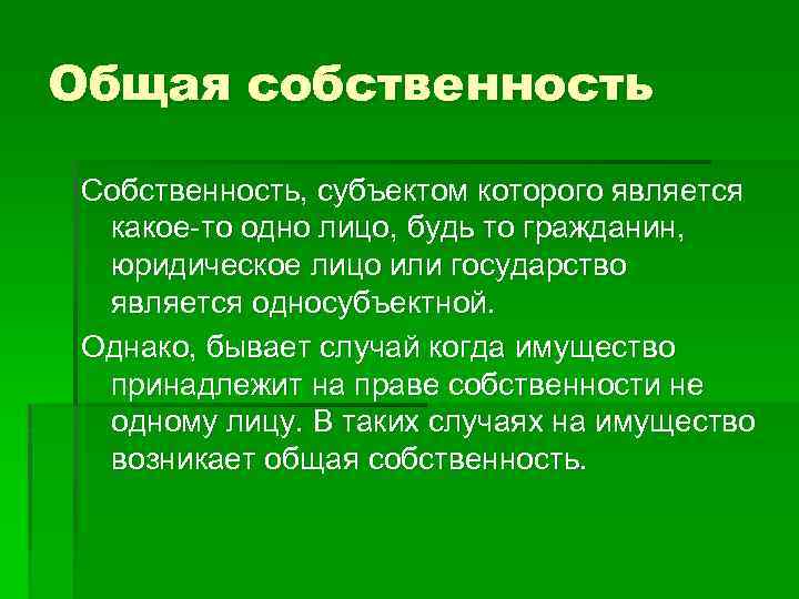 Общая собственность Собственность, субъектом которого является какое-то одно лицо, будь то гражданин, юридическое лицо