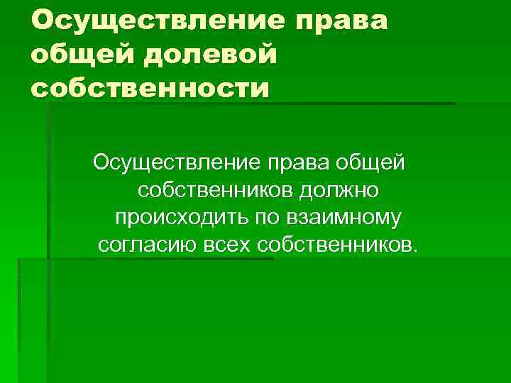 Осуществление права общей долевой собственности Осуществление права общей собственников должно происходить по взаимному согласию