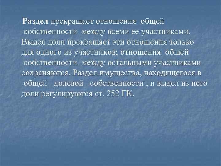 Раздел прекращает отношения общей собственности между всеми ее участниками. Выдел доли прекращает эти отношения