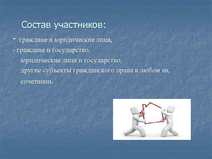 Состав участников: - граждане и юридические лица, - граждане и государство, - юридические лица