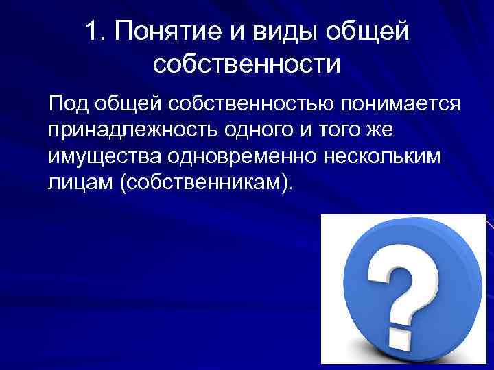 1. Понятие и виды общей собственности Под общей собственностью понимается принадлежность одного и того