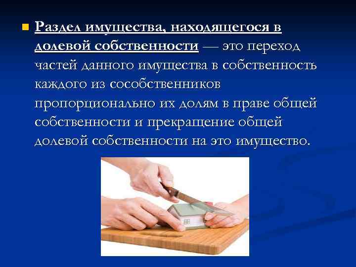 n Раздел имущества, находящегося в долевой собственности — это переход частей данного имущества в