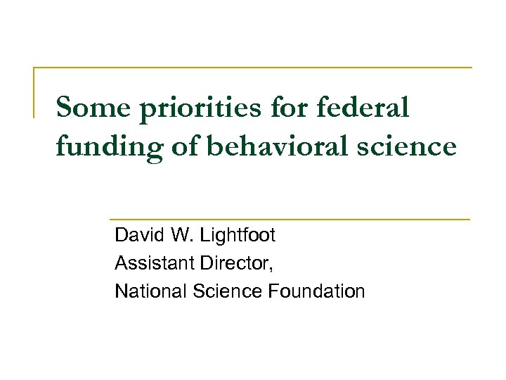 Some priorities for federal funding of behavioral science David W. Lightfoot Assistant Director, National