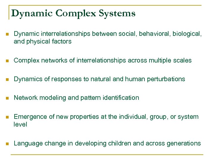 Dynamic Complex Systems n Dynamic interrelationships between social, behavioral, biological, and physical factors n