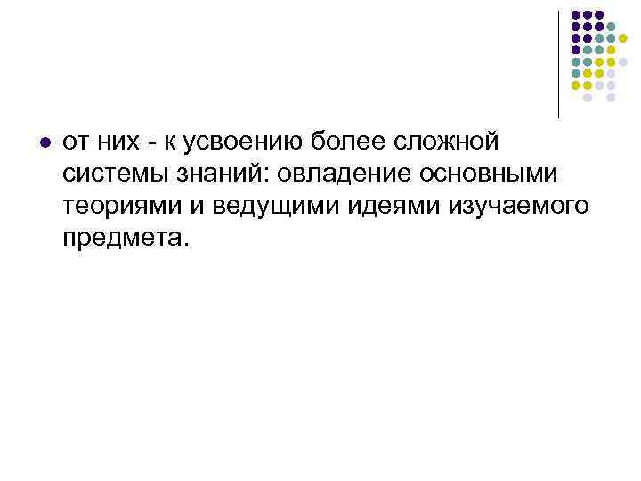 l от них - к усвоению более сложной системы знаний: овладение основными теориями и