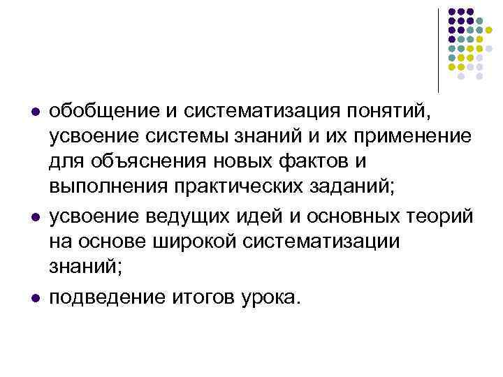 l l l обобщение и систематизация понятий, усвоение системы знаний и их применение для