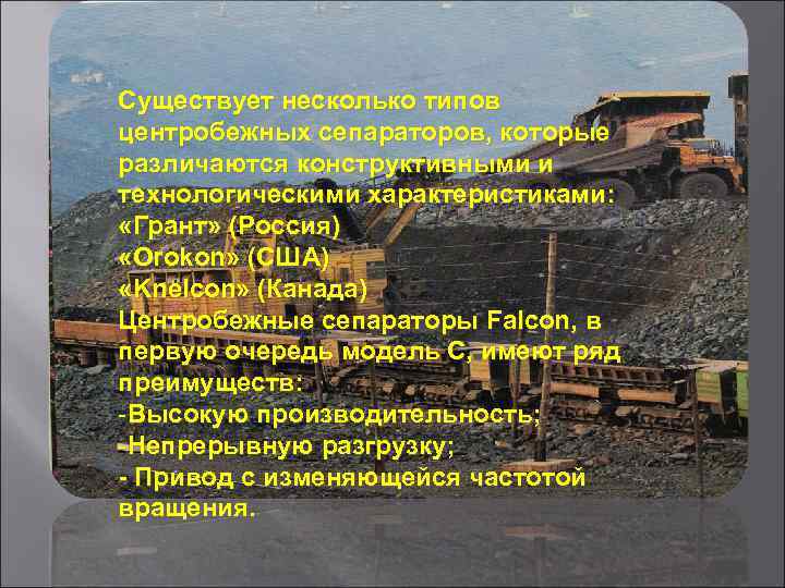 Существует несколько типов центробежных сепараторов, которые различаются конструктивными и технологическими характеристиками: «Грант» (Россия) «Orokon»