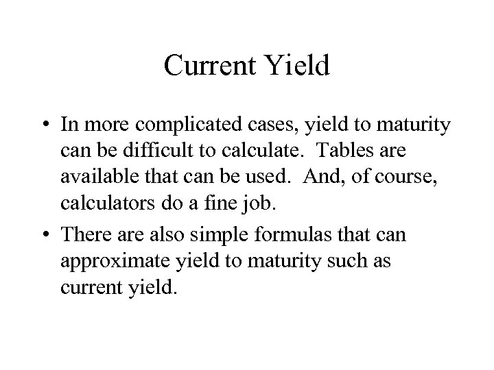 Current Yield • In more complicated cases, yield to maturity can be difficult to