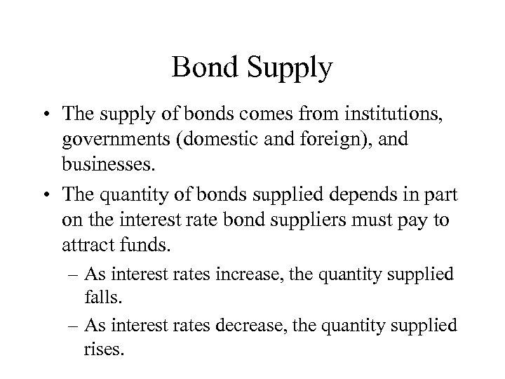 Bond Supply • The supply of bonds comes from institutions, governments (domestic and foreign),